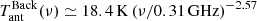 $$ \begin{aligned} T_{\rm ant}^\mathrm{Back} (\nu ) \simeq 18.4 \, \mathrm{K} \, (\nu /0.31\,\mathrm{GHz})^{-2.57} \end{aligned} $$