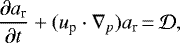 \begin{equation*} {\partial a_{\textrm{r}} \over \partial t} &#x002B; (u_{\textrm{p}} \cdot \nabla_p ) a_{\textrm{r}} \,{=}\, \cal{D},\end{equation*}