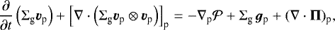 \begin{eqnarray*}\frac{\partial}{\partial t} \left( \Sigma_{\textrm{g}} \bm{v}_{\textrm{p}} \right) &#x002B; \left[\nabla \cdot \left( \Sigma_{\textrm{g}} \bm{v}_{\textrm{p}} \otimes \bm{v}_{\textrm{p}} \right)\right]_{\textrm{p}} & =& - \nabla_{\textrm{p}} {\cal P} &#x002B; \Sigma_{\textrm{g}} \, \bm{g}_{\textrm{p}} &#x002B;(\nabla \cdot \mathbf{\Pi})_{\textrm{p}}, \end{eqnarray*}