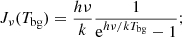 $$ \begin{aligned} J_\nu (T_{\rm bg}) = \frac{h\nu }{k} \frac{1}{\mathrm{e}^{h\nu /kT_{\rm bg}}-1}; \end{aligned} $$