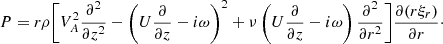 $$ \begin{aligned} P = r\rho \bigg [V_A^2\frac{\partial ^2}{\partial z^2} - \left(U\frac{\partial }{\partial z} -i\omega \right)^2 + \nu \left(U\frac{\partial }{\partial z} -i\omega \right)\frac{\partial ^2}{\partial r^2}\bigg ]\frac{\partial (r\xi _r)}{\partial r}\cdot \end{aligned} $$
