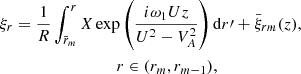 $$ \begin{aligned} \xi _r&= \frac{1}{R}\int _{\bar{r}_m}^r X \exp \left(\frac{i\omega _1 Uz}{U^2 - V_A^2}\right)\mathrm{d}r\prime + \bar{\xi }_{rm}(z), \nonumber \\&\qquad \qquad \qquad \qquad r \in (r_m,r_{m-1}), \end{aligned} $$