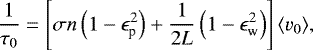 \begin{equation*} \frac{1}{\tau_0} = \left[\sigma n\left(1-\epsilon_{\textrm{p}}^2\right) &#x002B; \frac{1}{2L}\left(1-\epsilon_{\textrm{w}}^2\right)\right]\langle v_0\rangle, \end{equation*}