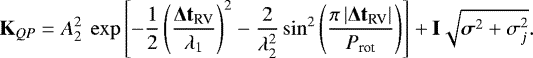 \begin{equation*}\mathbf{K}_{\textit{\textrm{QP}}} = A_2^2 ~\exp\left[ -\frac{1}{2} \left( \frac{\mathbf{\Delta t_{\textrm{RV}}}}{\lambda_1} \right) ^2 - \frac{2}{\lambda_2^2} \sin^2 \left( \frac{\pi \left| \mathbf{\Delta t_{\textrm{RV}}} \right| }{P_{\textrm{rot}}} \right) \right] &#x002B; \mathbf{I} \sqrt{\bm\sigma^2 &#x002B; \sigma_{j}^2}. \end{equation*}