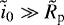 $\tilde{i}_0 \gg \tilde{R}_{\textrm{p}}$