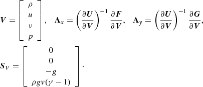 $$ \begin{aligned}&{\boldsymbol{V}} = \left[ \begin{array}{c} \rho \\ u \\ { v} \\ p \end{array} \right], \quad \mathbf A _x = \left(\frac{\partial {\boldsymbol{U}}}{\partial {\boldsymbol{V}}}\right)^{-1} \frac{\partial {\boldsymbol{F}}}{\partial {\boldsymbol{V}}}, \quad \mathbf A _{ y} = \left(\frac{\partial {\boldsymbol{U}}}{\partial {\boldsymbol{V}}}\right)^{-1}\frac{\partial {\boldsymbol{G}}}{\partial {\boldsymbol{V}}}, \nonumber \\&{{\boldsymbol{S}}_V} = \left[ \begin{array}{c} 0 \\ 0 \\ -{g} \\ \rho {g} { v} (\gamma - 1) \end{array} \right]\cdot \end{aligned} $$