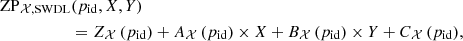 $$ \begin{aligned} \mathrm{ZP}_{\mathcal{X} , \mathrm{SWDL}}&(p_{\rm id},X,Y) \nonumber \\&= Z_{\mathcal{X} }\,(p_{\rm id}) + A_{\mathcal{X} }\,(p_{\rm id}) \times X + B_{\mathcal{X} }\,(p_{\rm id}) \times Y + C_{\mathcal{X} }\,(p_{\rm id}), \end{aligned} $$