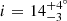 $ i{\mkern 1mu} = {\mkern 1mu} 14_{ - 3}^{ + {4^ \circ }} $