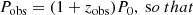 $$ \begin{aligned}&P_{\mathrm{obs}} = (1 + z_{\mathrm{obs}})P_{0},\ \mathrm so\ that \end{aligned} $$