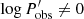 $ \log{P_{{\rm obs}}^\prime} \ne 0 $