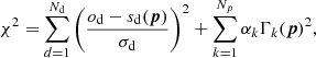 $$ \begin{aligned} \chi ^2 = \sum _{d=1}^{N_{\rm d}} \left(\frac{o_{\rm d} - s_{\rm d}({\boldsymbol{p}})}{\sigma _{\rm d}}\right)^2 + \sum _{k=1}^{N_{p}} \alpha _k \Gamma _k({\boldsymbol{p}})^2, \end{aligned} $$