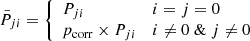 $$ \begin{aligned} \bar{P}_{ji} = {\left\{ \begin{array}{ll} P_{ji}&i=j=0\\ p_{\rm corr} \times P_{ji}&i \ne 0 \ \& \ j \ne 0 \end{array}\right.} \end{aligned} $$