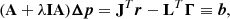 $$ \begin{aligned} (\mathbf A + \lambda \mathbf I \mathbf A ){\boldsymbol{\Delta p}} = \mathbf J ^T{\boldsymbol{r}} - \mathbf L ^T {\boldsymbol{\Gamma }} \equiv {\boldsymbol{b}}, \end{aligned} $$