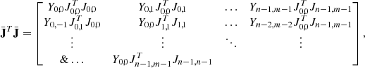$$ \begin{aligned} {\bar{\mathbf{J }}}^T{\bar{\mathbf{J }}} = \begin{bmatrix} Y_{0,0} J_{0,0}^T J_{0,0}&Y_{0,1} J_{0,0}^T J_{0,1}&\dots&Y_{n-1,m-1} J_{0,0}^T J_{n-1,m-1} \\ Y_{0,-1} J_{0,1}^T J_{0,0}&Y_{0,0} J_{1,1}^T J_{1,1}&\dots&Y_{n-2,m-2} J_{0,0}^T J_{n-1,m-1} \\ \vdots&\vdots&\ddots&\vdots \\ \&\dots&Y_{0,0} J_{n-1,m-1}^T J_{n-1,n-1} \end{bmatrix}, \end{aligned} $$