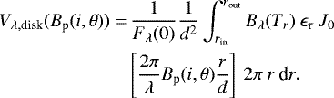 \begin{align*} V_{\lambda, \textrm{disk}\rm}(B_{\textrm{p}}(i,\theta))=&\,\frac{1}{F_{\lambda}(0)}\frac{1}{d^2}\int_{r_{\textrm{in}}}^{r_{\textrm{out}}}B_{\lambda}(T_r)\:\epsilon_{\tau}\:J_0\nonumber\\ &\left[\frac{2\pi}{\lambda}B_{\textrm{p}}(i,\theta)\frac{r}{d}\right]\:2\pi\:r\:\textrm{d}r. \end{align*}