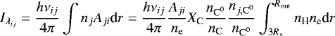 \begin{equation*} I_{\lambda_{ij}}=\frac{h\nu_{ij}}{4\pi}\int n_jA_{ji}\textrm{d}r = \frac{h\nu_{ij}}{4\pi} \frac{A_{ji}}{n_{\textrm{e}}}X_{\textrm{C}}\frac{n_{\textrm{C}^{0}}}{n_{\textrm{C}}}\frac{n_{j,{\textrm{C}^{0}}}}{n_{\textrm{C}^{0}}}\int_{3R_*}^{R_{\textrm{out}}} n_{\textrm{H}}n_{\textrm{e}}\textrm{d}r \\ \end{equation*}