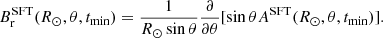 $$ \begin{aligned} B^\mathrm{SFT}_{\rm r}(R_{\odot },\theta ,t_{\rm min})=\dfrac{1}{R_{\odot } \sin \theta } \dfrac{\partial }{\partial \theta } [\sin \theta A^\mathrm{SFT}(R_{\odot },\theta ,t_{\rm min})] . \end{aligned} $$