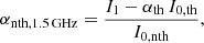$$ \begin{aligned} \alpha _{\rm nth,1.5\,GHz }=\frac{I_{1}-\alpha _{\mathrm{th} } \, I_{0,\mathrm{th} }}{I_{0,\mathrm{nth} }}, \end{aligned} $$