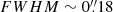 $ FWHM \sim 0{{\overset{\prime\prime}{.}}}18 $