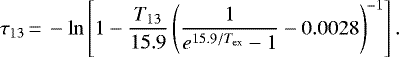 \begin{equation*}\tau_{13} \,{=}\, -\ln \left[ 1 - \frac{T_{13}}{15.9} \left( \frac{1}{e^{15.9 / T_{\textrm{ex}}}-1} - 0.0028 \right)^{-1} \right]. \end{equation*}