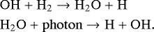 \begin{equation*} \begin{split} \nonumber \hspace*{-2pt}&\mathrm{OH} &#x002B; \mathrm{H_2} \rightarrow \mathrm{H_2O} &#x002B; \mathrm{H}\\ \hspace*{-2pt}&\mathrm{H_2O} &#x002B; \mathrm{photon} \rightarrow \mathrm{H} &#x002B; \mathrm{OH}. \end{split} \end{equation*}