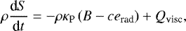 \begin{align*} \rho \frac{\textrm{d} S}{\textrm{d}t} = -\rho \kappa_{\textrm{P}} \left(B -c e_{\textrm{rad}} \right) &#x002B; Q_{\textrm{visc}},\end{align*}