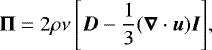 \begin{align*} \vec \Pi = 2 \rho \nu \left[ \vec D - \frac{1}{3} ( \vec \nabla \cdot \vec u ) \vec I \right]\!,\end{align*}