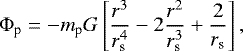 \begin{align*} {\Phi}_{\textrm{p}} = - m_{\textrm{p}} G \left[ \frac{\mathit{r}^3}{\mathit{r}_{\textrm{s}}^4} - 2 \frac{\mathit{r}^2}{\mathit{r}_{\textrm{s}}^3} &#x002B; \frac{2}{\mathit{r}_{\textrm{s}}} \right] ,\end{align*}