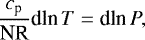 \begin{align*} \frac{c_{\textrm{p}}}{\textrm{NR}} \textrm{d} \textrm{ln}\,T = \textrm{d} \textrm{ln}\,P, \end{align*}