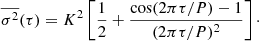 $$ \begin{aligned} \overline{\sigma ^2}(\tau ) = K^2\left[ \frac{1}{2} + \frac{\cos (2\pi \tau /P)-1}{(2\pi \tau /P)^2} \right] \cdot \end{aligned} $$