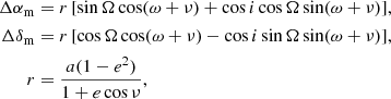 $$ \begin{aligned} \Delta \alpha _\mathrm{m}&= r \,[ \sin \Omega \cos (\omega + \nu ) + \cos i \cos \Omega \sin (\omega + \nu ) ], \\ \Delta \delta _\mathrm{m}&= r \,[ \cos \Omega \cos (\omega + \nu ) - \cos i \sin \Omega \sin (\omega + \nu ) ], \\ r&= \dfrac{a (1 - e^2)}{1 + e\cos \nu }, \end{aligned} $$