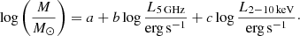 $$ \begin{aligned} \log \left( \frac{M}{M_\odot } \right) = a + b \log \frac{L_{5\, \mathrm{GHz}}}{\mathrm{erg} \, \mathrm{s}^{-1}} + c \log \frac{L_{2-10 \, \mathrm{keV}}}{\mathrm{erg}\,\mathrm{s}^{-1}}\cdot \end{aligned} $$
