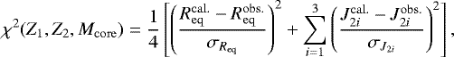 \begin{equation*}\chi^{2}(Z_{1},Z_{2},M_{\mathrm{core}})=\frac{1}{4}\left[\left(\frac{R_{\mathrm{eq}}^{\mathrm{cal.}}-R_{\mathrm{eq}}^{\mathrm{obs.}}}{\sigma_{R_{\mathrm{eq}}}}\right)^{2} &#x002B;\sum_{i=1}^{3}\left(\frac{J_{2i}^{\mathrm{cal.}}-J_{2i}^{\mathrm{obs.}}}{\sigma_{J_{2i}}}\right)^{2}\right], \end{equation*}