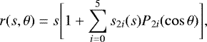 \begin{eqnarray*}r(s,\theta)\;{=}\;s\Bigg{[}1&#x002B;\sum_{i{=}0}^{5}s_{2i}(s)P_{2i}(\cos\theta)\Bigg{]}, \end{eqnarray*}