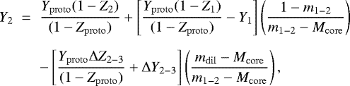 \begin{eqnarray*}Y_{2}&\;{=}\;&\frac{Y_{\mathrm{proto}}(1-Z_{2})}{(1-Z_{\mathrm{proto}})}&#x002B;\left[\frac{Y_{\mathrm{proto}}(1-Z_{1})}{(1-Z_{\mathrm{proto}})}-Y_{1}\right]\left(\frac{1-m_{1-2}}{m_{1-2}-M_{\mathrm{core}}}\right) \nonumber \\[5.5pt] &&-\left[\frac{Y_{\mathrm{proto}}\Delta Z_{2-3}}{(1-Z_{\mathrm{proto}})}&#x002B;\Delta Y_{2-3}\right]\left(\frac{m_{\mathrm{dil}}-M_{\mathrm{core}}}{m_{1-2}-M_{\mathrm{core}}}\right), \end{eqnarray*}