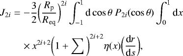 \begin{eqnarray*}J_{2i}&=&-\frac{3}{2}\bigg{(}\frac{R_{\textrm{p}}}{R_{\mathrm{eq}}}\bigg{)}^{2i}\int_{-1}^{1}\textrm{d}\cos\theta~P_{2i}(\cos\theta)\int_{0}^{1}\textrm{d}x~\nonumber \\[4pt] &&\times\, x^{2i&#x002B;2}\bigg{(}1&#x002B;\sum\bigg{)}^{2i&#x002B;2}\eta(x)\bigg{(}\frac{\textrm{d}r}{\textrm{d}s}\bigg{)}, \end{eqnarray*}