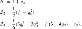 $$ \begin{aligned} \mathcal{B} _1&= 1 + q_0 \\ \mathcal{B} _2&= \frac{1}{2} (j_0 - q_0^2) \\ \mathcal{B} _3&= \frac{1}{6} (3q_0^3 + 3q_0^2 - j_0 (3 + 4q_0) - s_0)\ . \end{aligned} $$