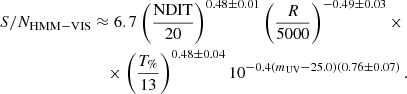 $$ \begin{aligned} S/N_{\rm HMM-VIS}&\approx 6.7\left(\frac{\mathrm{NDIT}}{20}\right)^{0.48\pm 0.01}\left(\frac{R}{5000} \right)^{-0.49 \pm 0.03}\times \nonumber \\&\quad \times \left( \frac{T_{\%}}{13}\right)^{0.48\pm 0.04}10^{-0.4(m_{\rm UV} - 25.0)(0.76 \pm 0.07)}\,. \end{aligned} $$