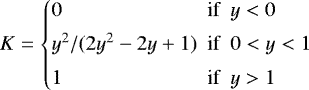 \begin{displaymath} K = \begin{cases} 0 \ \ \qquad \qquad \qquad \ \ \text{if} \ \ y < 0 \\[3pt] y^2/(2y^2-2y&#x002B;1) \ \ \text{if} \ \ 0 < y < 1\\[3pt] 1 \ \ \qquad \qquad \qquad \ \ \text{if} \ \ y > 1 \end{cases} \end{displaymath}