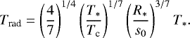 \begin{align*} T_{\textrm{rad}} = \left(\frac{4}{7}\right)^{1/4}\left(\frac{T_*}{T_{\textrm{c}}}\right)^{1/7}\left(\frac{R_*}{s_0}\right)^{3/7}T_*.\end{align*}