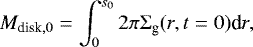 \begin{align*} M_{\textrm{disk},0} = \int_0^{s_0} 2\pi\Sigma_{\textrm{g}}(r,t=0) \textrm{d}r,\end{align*}