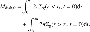 \begin{align*} M_{\textrm{disk},0}= & \int_0^{r_{\textrm{t}}} 2\pi \Sigma_{\textrm{g}}(r < r_{\textrm{t}},t=0) \textrm{d}r \nonumber\\[3pt] &&#x002B; \int_{r_{\textrm{t}}}^{s_0} 2\pi\Sigma_{\textrm{g}}(r > r_{\textrm{t}},t=0) \textrm{d}r.\end{align*}
