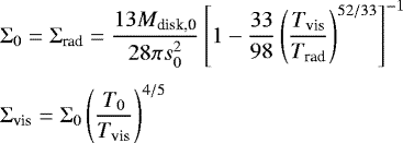 \begin{align*} & \Sigma_0 = \Sigma_{\textrm{rad}} = \frac{13M_{\textrm{disk,0}}}{28\pi s_0^2}\left[1- \frac{33}{98}\left(\frac{T_{\textrm{vis}}}{T_{\textrm{rad}}}\right)^{52/33}\right]^{-1} \nonumber\\[3pt] & \Sigma_{\textrm{vis}} = \Sigma_0\left(\frac{T_0}{T_{\textrm{vis}}}\right)^{4/5} \nonumber \end{align*}