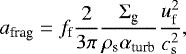 \begin{align*} a_{\textrm{frag}} = f_{\textrm{f}}\frac{2}{3\pi}\frac{\Sigma_{\textrm{g}}}{\rho_{\textrm{s}}\alpha_{\textrm{turb}}}\frac{u_{\textrm{f}}^2}{c_{\textrm{s}}^2},\end{align*}