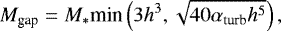 \begin{align*} M_{\textrm{gap}} = M_*\textrm{min}\left(3h^3,\sqrt{40\alpha_{\textrm{turb}}h^5}\right),\end{align*}