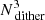 $ N^{3}_{\text{ dither}} $