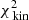 $ \chi^{2}_{\text{ kin}} $