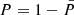$ P = 1 - \bar{P} $