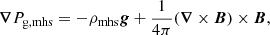 $$ \begin{aligned} {\boldsymbol{\nabla }} P_{\rm g,mhs} = -\rho _{\rm mhs} {\boldsymbol{g}} +\frac{1}{4\pi } ({\boldsymbol{\nabla }} \times {\boldsymbol{B}}) \times {\boldsymbol{B}}, \end{aligned} $$