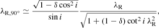 $$ \begin{aligned} \lambda _{\mathrm{R} ,{90^\circ }} \simeq \frac{\sqrt{1 - \delta \cos ^2i}}{\sin i} \frac{\lambda _{\rm R}}{ \sqrt{ 1 + (1 - \delta ) \cot ^2i \, \lambda _{\rm R}^2} }, \end{aligned} $$